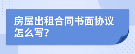 房屋出租合同书面协议怎么写？