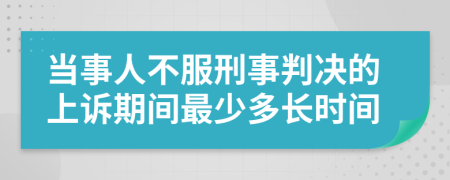 当事人不服刑事判决的上诉期间最少多长时间