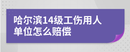 哈尔滨14级工伤用人单位怎么赔偿