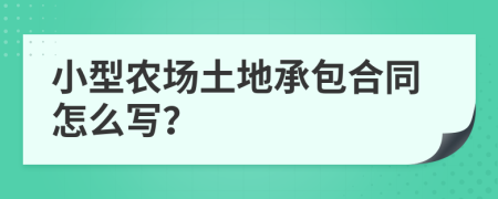 小型农场土地承包合同怎么写？