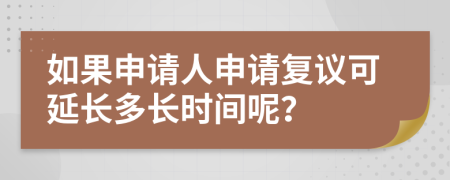 如果申请人申请复议可延长多长时间呢？