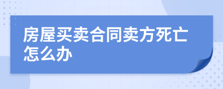 房屋买卖合同卖方死亡怎么办