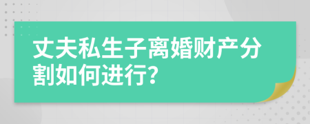 丈夫私生子离婚财产分割如何进行？