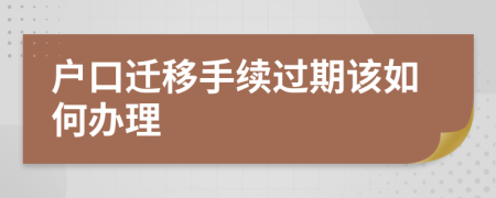 户口迁移手续过期该如何办理