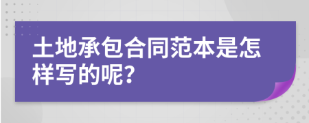 土地承包合同范本是怎样写的呢？