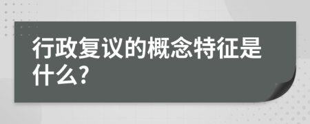 行政复议的概念特征是什么?