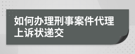 如何办理刑事案件代理上诉状递交
