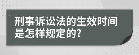 刑事诉讼法的生效时间是怎样规定的?