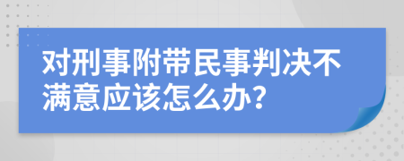 对刑事附带民事判决不满意应该怎么办？