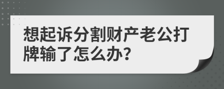 想起诉分割财产老公打牌输了怎么办？