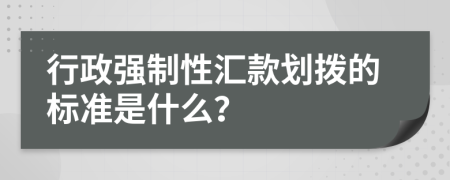 行政强制性汇款划拨的标准是什么？