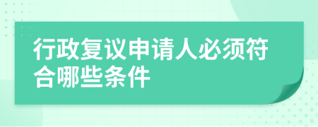 行政复议申请人必须符合哪些条件