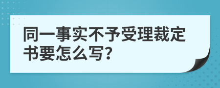 同一事实不予受理裁定书要怎么写？