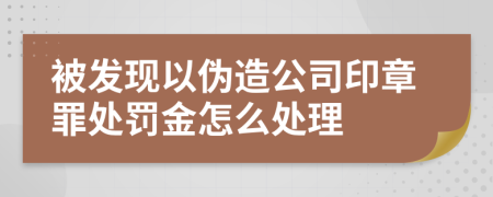 被发现以伪造公司印章罪处罚金怎么处理