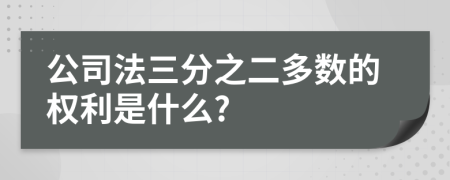 公司法三分之二多数的权利是什么?