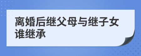 离婚后继父母与继子女谁继承