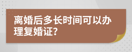 离婚后多长时间可以办理复婚证？