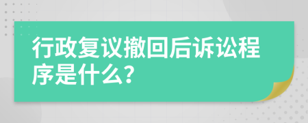 行政复议撤回后诉讼程序是什么？