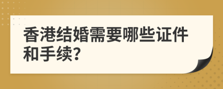 香港结婚需要哪些证件和手续？