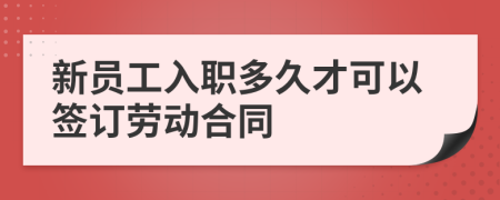 新员工入职多久才可以签订劳动合同