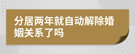 分居两年就自动解除婚姻关系了吗