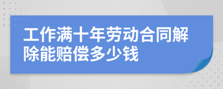 工作满十年劳动合同解除能赔偿多少钱