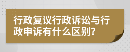 行政复议行政诉讼与行政申诉有什么区别？