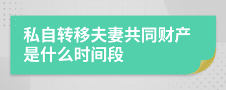 私自转移夫妻共同财产是什么时间段