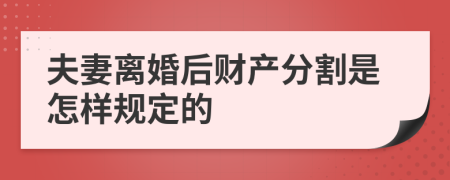 夫妻离婚后财产分割是怎样规定的