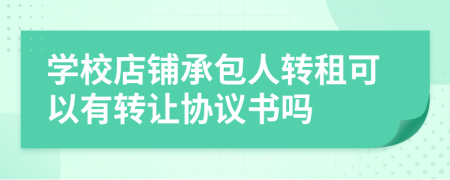 学校店铺承包人转租可以有转让协议书吗