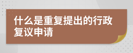 什么是重复提出的行政复议申请