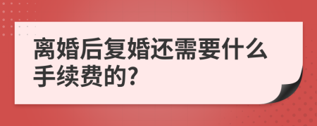 离婚后复婚还需要什么手续费的?