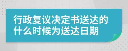 行政复议决定书送达的什么时候为送达日期