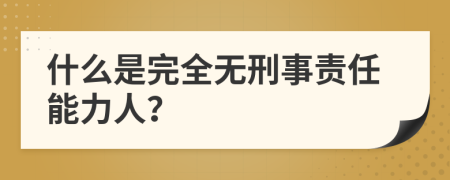 什么是完全无刑事责任能力人？