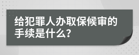 给犯罪人办取保候审的手续是什么？