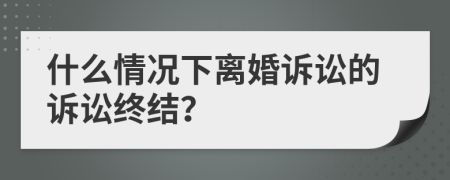 什么情况下离婚诉讼的诉讼终结？