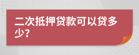 二次抵押贷款可以贷多少？