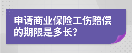 申请商业保险工伤赔偿的期限是多长？