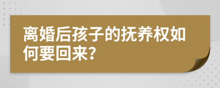 离婚后孩子的抚养权如何要回来？