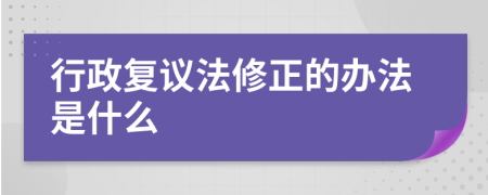 行政复议法修正的办法是什么