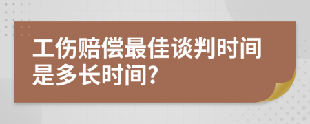 工伤赔偿最佳谈判时间是多长时间?