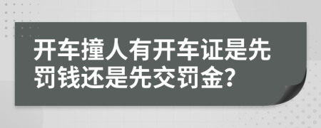 开车撞人有开车证是先罚钱还是先交罚金？