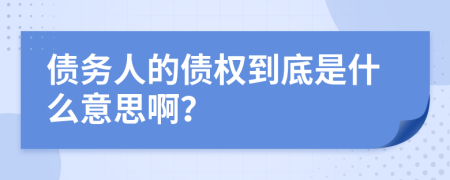 债务人的债权到底是什么意思啊？