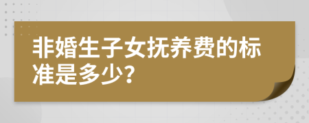 非婚生子女抚养费的标准是多少？