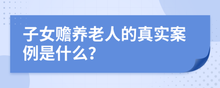 子女赡养老人的真实案例是什么？