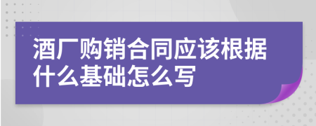 酒厂购销合同应该根据什么基础怎么写