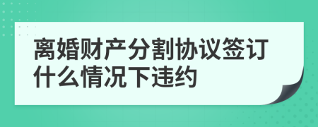 离婚财产分割协议签订什么情况下违约