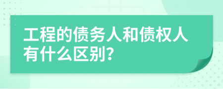 工程的债务人和债权人有什么区别？