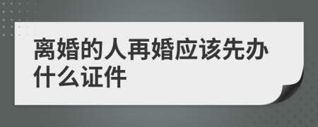 离婚的人再婚应该先办什么证件