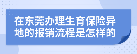 在东莞办理生育保险异地的报销流程是怎样的